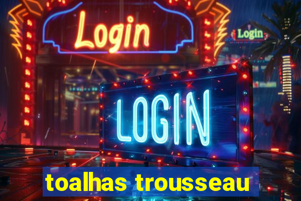 toalhas trousseau